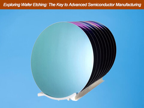 Exploring Wafer Etching: The Key to Advanced Semiconductor Manufacturing